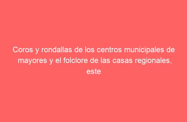 Coros y rondallas de los centros municipales de mayores y el folclore de las casas regionales, este fin de semana en Alcalá