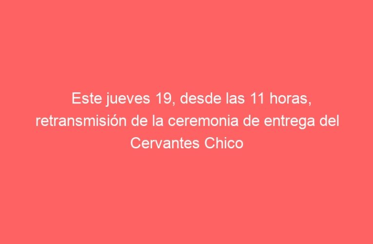 Este jueves 19, desde las 11 horas, retransmisión de la ceremonia de entrega del Cervantes Chico 2023