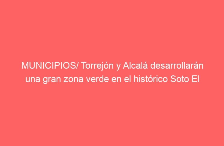MUNICIPIOS/ Torrejón y Alcalá desarrollarán una gran zona verde en el histórico Soto El Espinillo