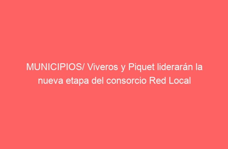 MUNICIPIOS/ Viveros y Piquet liderarán la nueva etapa del consorcio Red Local