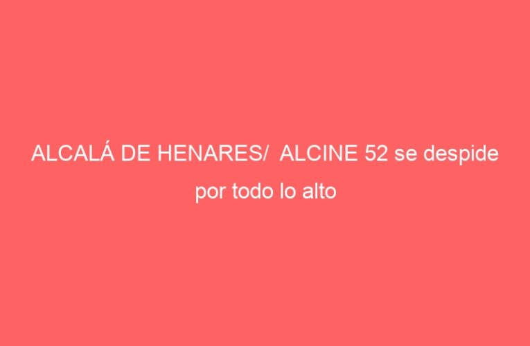 ALCALÁ DE HENARES/  ALCINE 52 se despide por todo lo alto