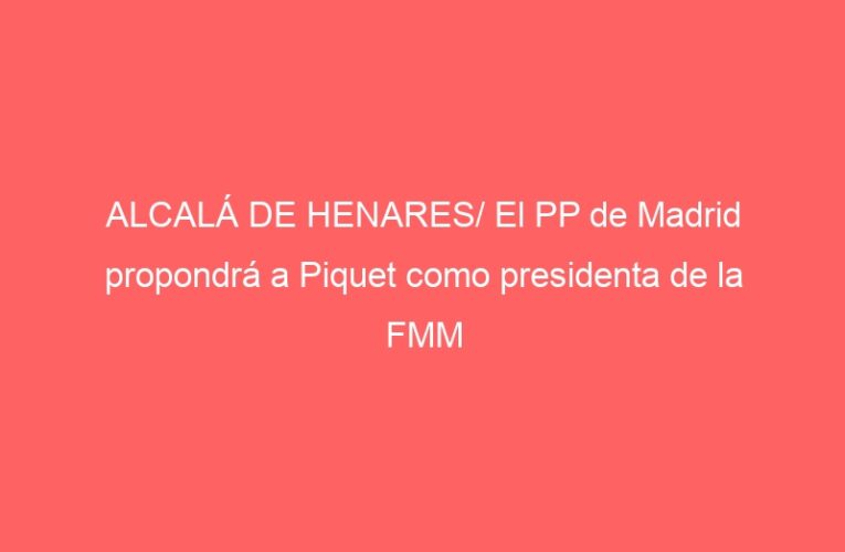 ALCALÁ DE HENARES/ El PP de Madrid propondrá a Piquet como presidenta de la FMM