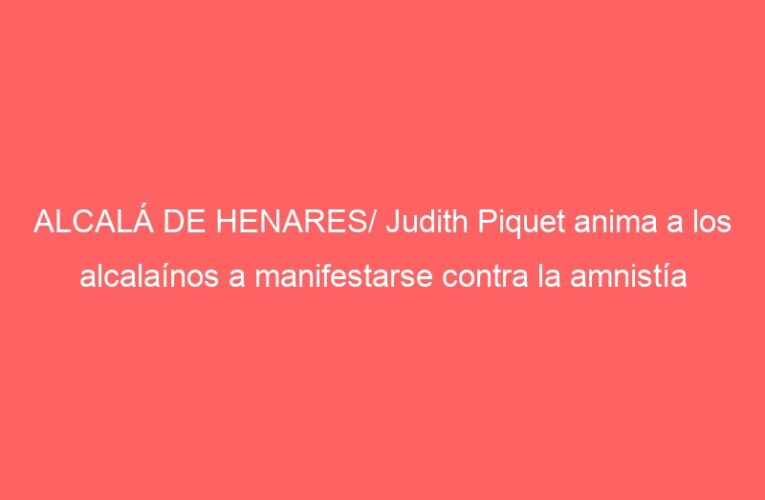 ALCALÁ DE HENARES/ Judith Piquet anima a los alcalaínos a manifestarse contra la amnistía