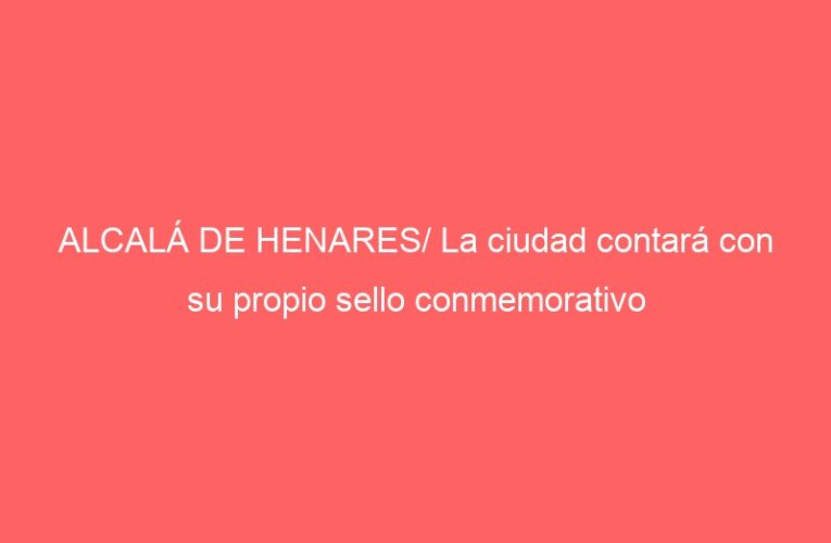 ALCALÁ DE HENARES/ La ciudad contará con su propio sello conmemorativo