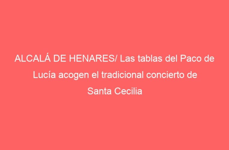 ALCALÁ DE HENARES/ Las tablas del Paco de Lucía acogen el tradicional concierto de Santa Cecilia