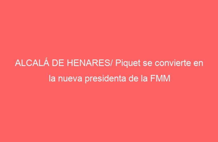 ALCALÁ DE HENARES/ Piquet se convierte en la nueva presidenta de la FMM