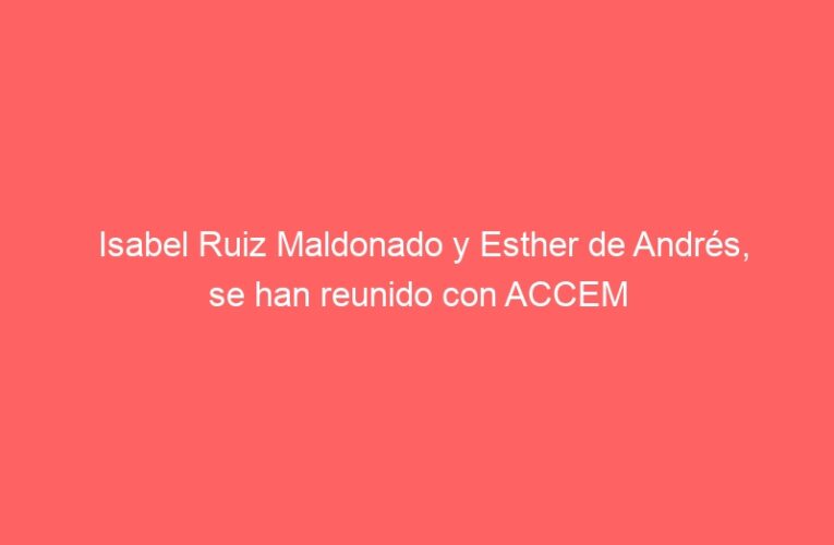Isabel Ruiz Maldonado y Esther de Andrés, se han reunido con ACCEM