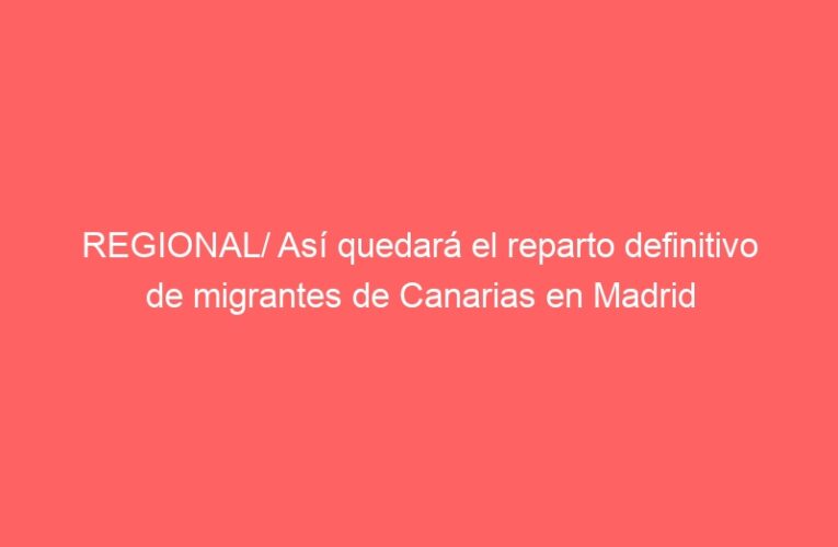 REGIONAL/ Así quedará el reparto definitivo de migrantes de Canarias en Madrid