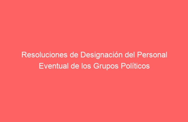 Resoluciones de Designación del Personal Eventual de los Grupos Políticos