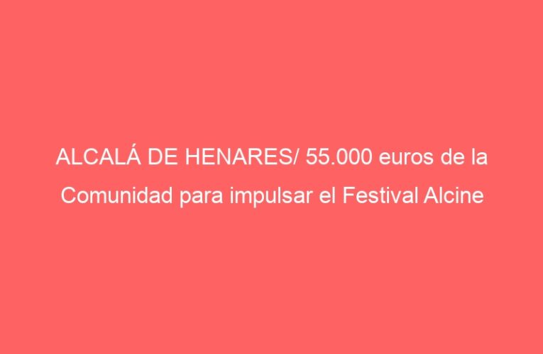 ALCALÁ DE HENARES/ 55.000 euros de la Comunidad para impulsar el Festival Alcine