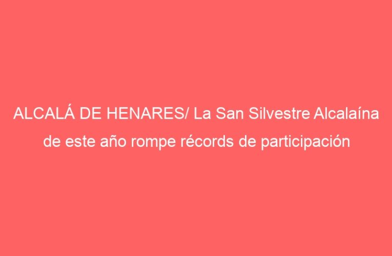 ALCALÁ DE HENARES/ La San Silvestre Alcalaína de este año rompe récords de participación
