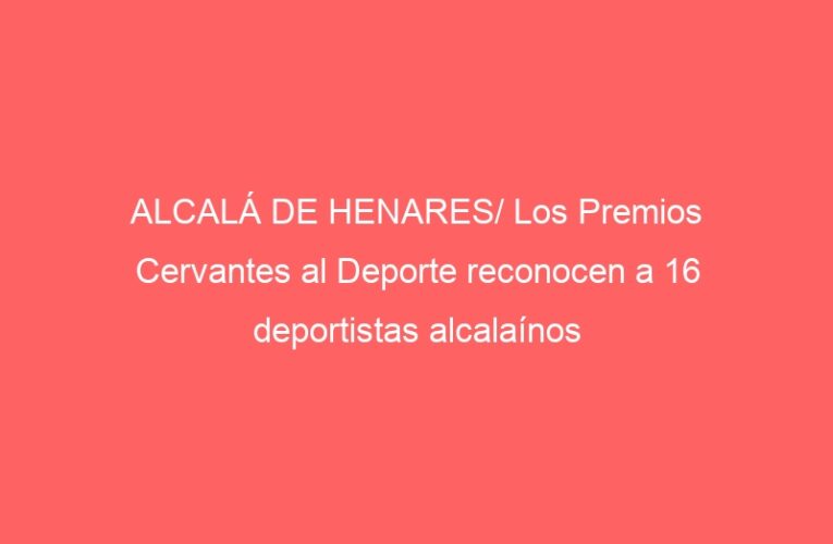 ALCALÁ DE HENARES/ Los Premios Cervantes al Deporte reconocen a 16 deportistas alcalaínos