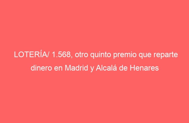 LOTERÍA/ 1.568, otro quinto premio que reparte dinero en Madrid y Alcalá de Henares
