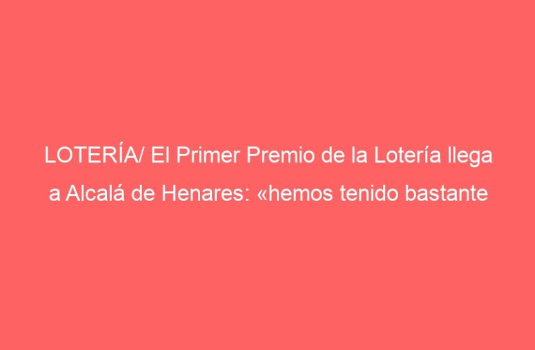 LOTERÍA/ El Primer Premio de la Lotería llega a Alcalá de Henares: «hemos tenido bastante fiesta»