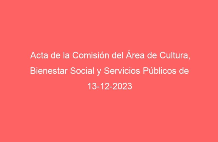 Acta de la Comisión del Área de Cultura, Bienestar Social y Servicios Públicos de 13-12-2023