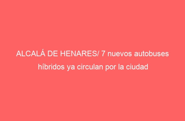 ALCALÁ DE HENARES/ 7 nuevos autobuses híbridos ya circulan por la ciudad