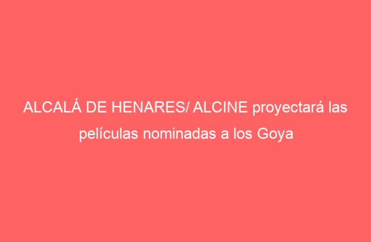 ALCALÁ DE HENARES/ ALCINE proyectará las películas nominadas a los Goya