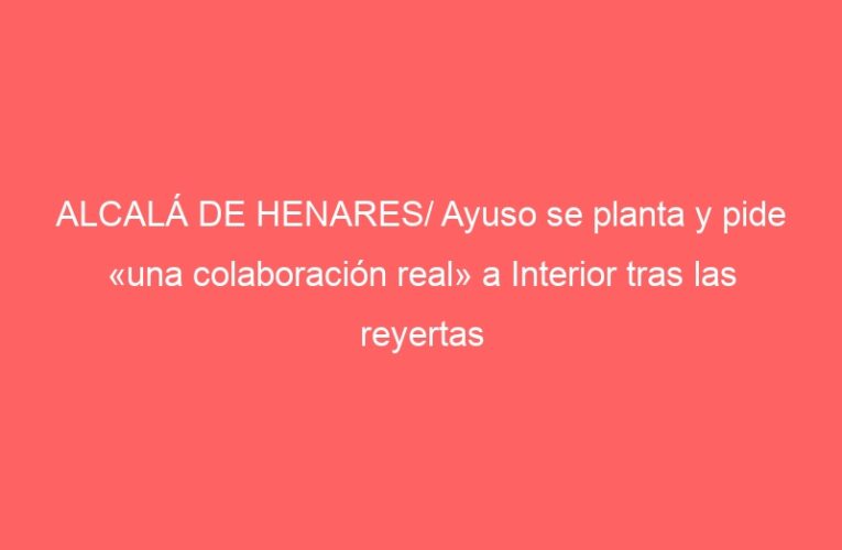 ALCALÁ DE HENARES/ Ayuso se planta y pide «una colaboración real» a Interior tras las reyertas entre migrantes