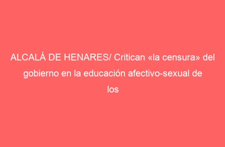 ALCALÁ DE HENARES/ Critican «la censura» del gobierno en la educación afectivo-sexual de los alumnos