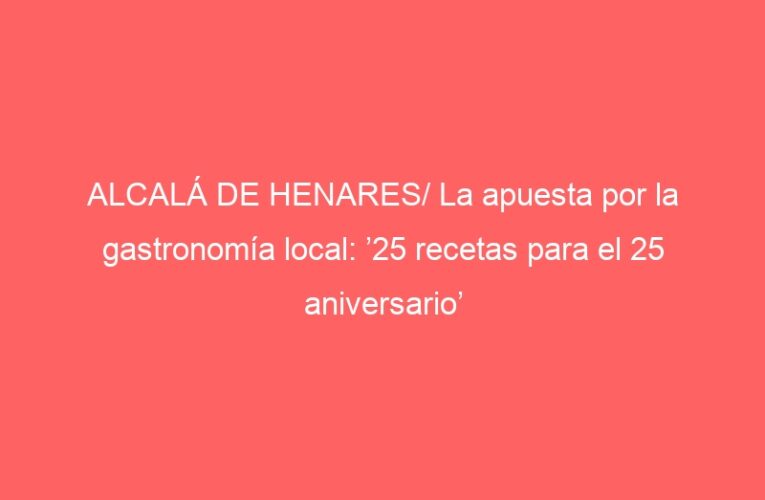 ALCALÁ DE HENARES/ La apuesta por la gastronomía local: ’25 recetas para el 25 aniversario’
