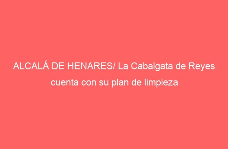 ALCALÁ DE HENARES/ La Cabalgata de Reyes cuenta con su plan de limpieza