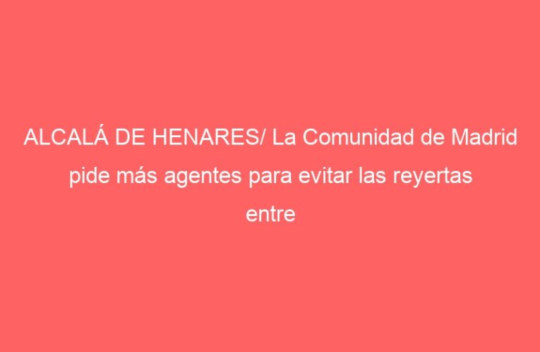 ALCALÁ DE HENARES/ La Comunidad de Madrid pide más agentes para evitar las reyertas entre migrantes