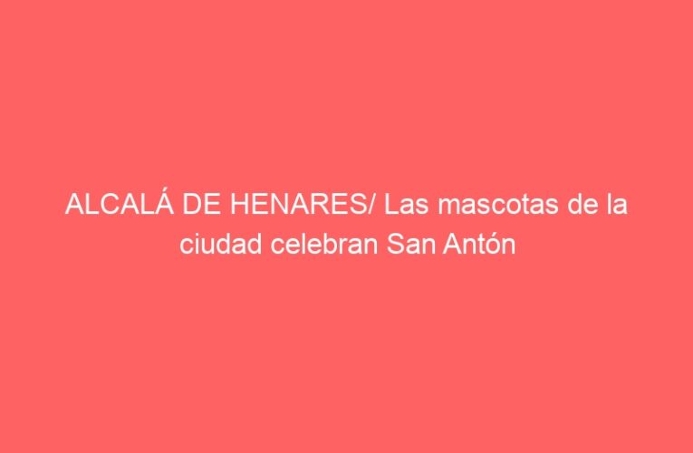 ALCALÁ DE HENARES/ Las mascotas de la ciudad celebran San Antón