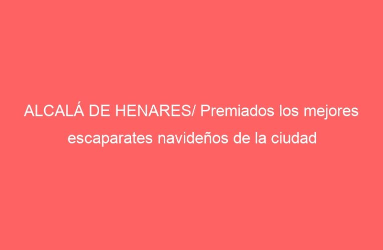ALCALÁ DE HENARES/ Premiados los mejores escaparates navideños de la ciudad