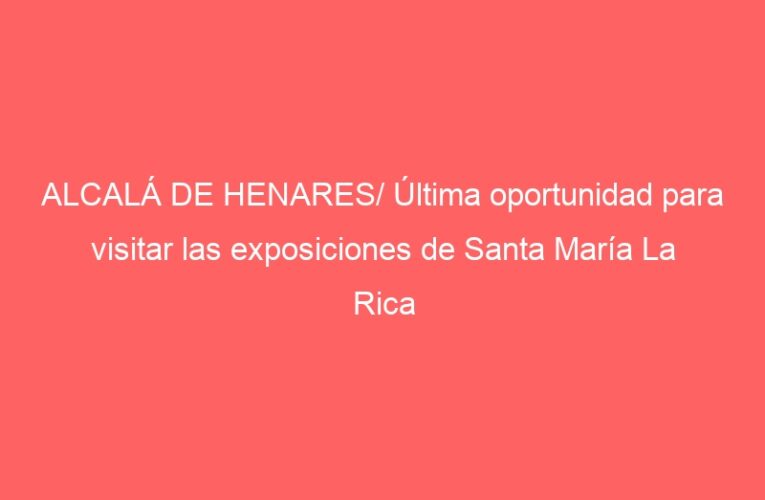 ALCALÁ DE HENARES/ Última oportunidad para visitar las exposiciones de Santa María La Rica