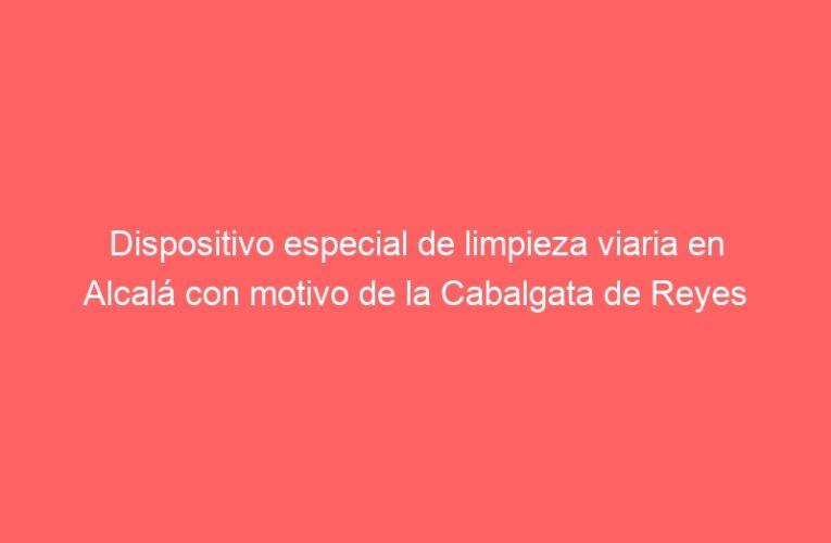 Dispositivo especial de limpieza viaria en Alcalá con motivo de la Cabalgata de Reyes