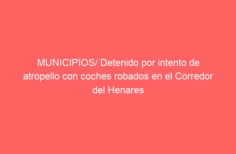 MUNICIPIOS/ Detenido por intento de atropello con coches robados en el Corredor del Henares