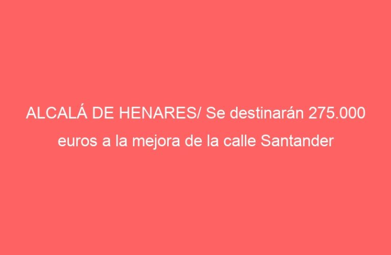 ALCALÁ DE HENARES/ Se destinarán 275.000 euros a la mejora de la calle Santander
