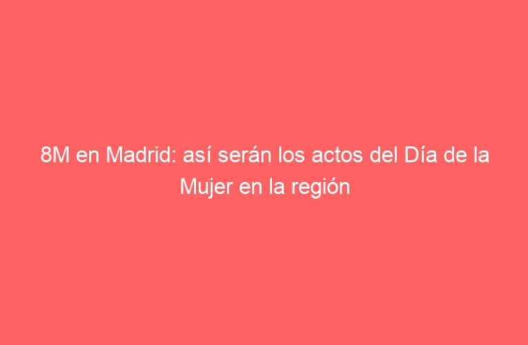 8M en Madrid: así serán los actos del Día de la Mujer en la región