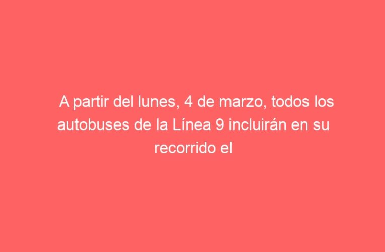 A partir del lunes, 4 de marzo, todos los autobuses de la Línea 9 incluirán en su recorrido el barrio de El Olivar