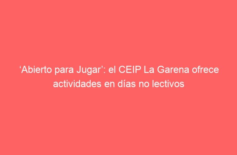‘Abierto para Jugar’: el CEIP La Garena ofrece actividades en días no lectivos