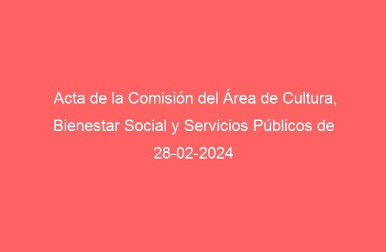 Acta de la Comisión del Área de Cultura, Bienestar Social y Servicios Públicos de 28-02-2024