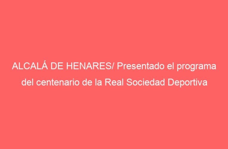 ALCALÁ DE HENARES/ Presentado el programa del centenario de la Real Sociedad Deportiva