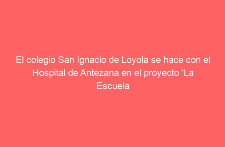 El colegio San Ignacio de Loyola se hace con el Hospital de Antezana en el proyecto ‘La Escuela Adopta’