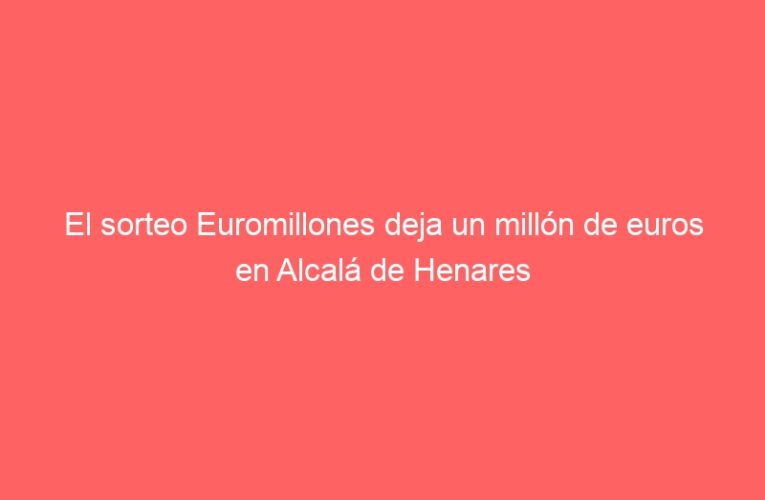 El sorteo Euromillones deja un millón de euros en Alcalá de Henares