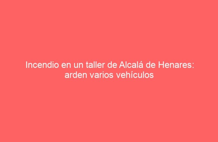 Incendio en un taller de Alcalá de Henares: arden varios vehículos