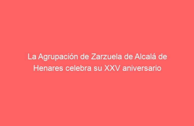 La Agrupación de Zarzuela de Alcalá de Henares celebra su XXV aniversario