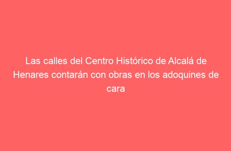 Las calles del Centro Histórico de Alcalá de Henares contarán con obras en los adoquines de cara a Semana Santa