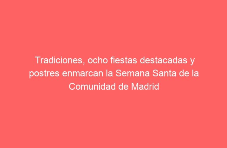 Tradiciones, ocho fiestas destacadas y postres enmarcan la Semana Santa de la Comunidad de Madrid
