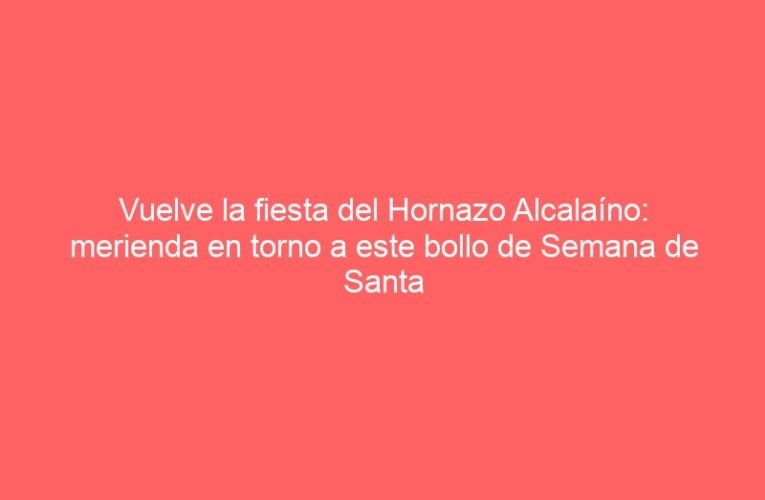 Vuelve la fiesta del Hornazo Alcalaíno: merienda en torno a este bollo de Semana de Santa