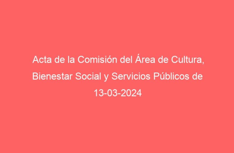 Acta de la Comisión del Área de Cultura, Bienestar Social y Servicios Públicos de 13-03-2024