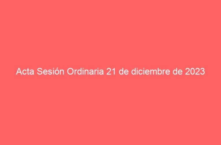 Acta Sesión Ordinaria 21 de diciembre de 2023
