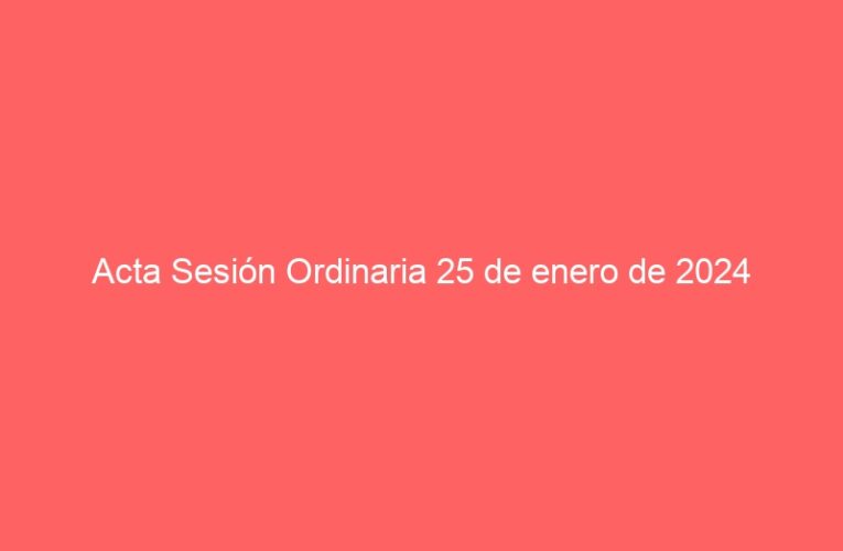 Acta Sesión Ordinaria 25 de enero de 2024