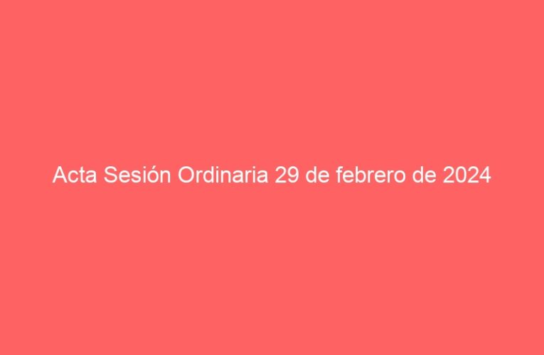 Acta Sesión Ordinaria 29 de febrero de 2024