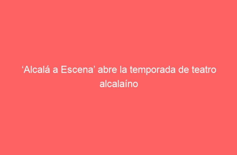 ‘Alcalá a Escena’ abre la temporada de teatro alcalaíno
