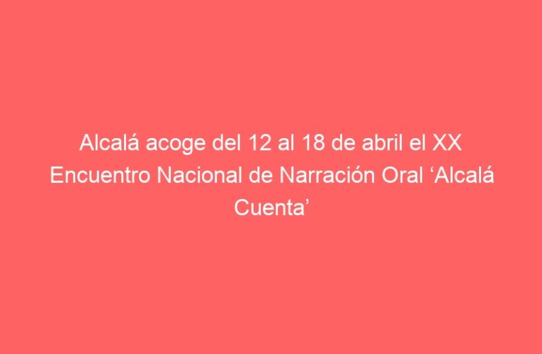 Alcalá acoge del 12 al 18 de abril el XX Encuentro Nacional de Narración Oral ‘Alcalá Cuenta’